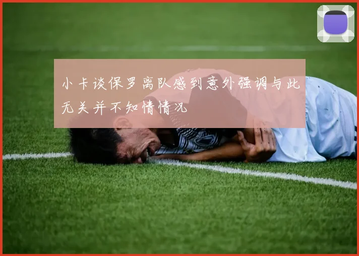 小卡谈保罗离队感到意外强调与此无关并不知情情况