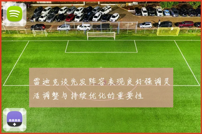 雷迪克谈先发阵容表现良好强调灵活调整与持续优化的重要性