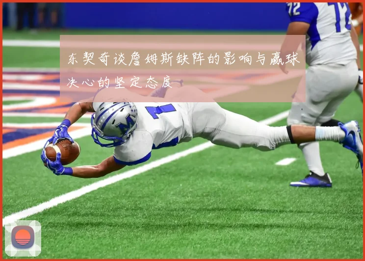 东契奇谈詹姆斯缺阵的影响与赢球决心的坚定态度