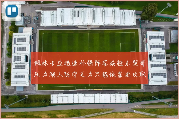 佩林卡应迅速补强阵容减轻东契奇压力湖人防守乏力只能依靠进攻取胜