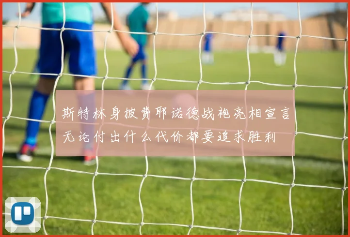 斯特林身披费耶诺德战袍亮相宣言无论付出什么代价都要追求胜利