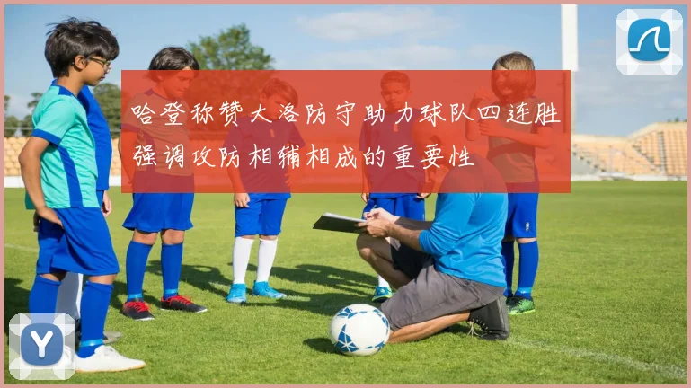 哈登称赞大洛防守助力球队四连胜强调攻防相辅相成的重要性