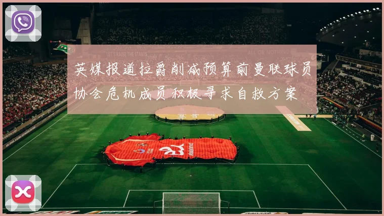 英媒报道拉爵削减预算前曼联球员协会危机成员积极寻求自救方案