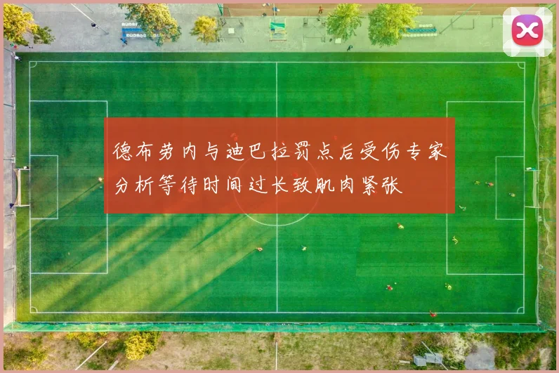 德布劳内与迪巴拉罚点后受伤专家分析等待时间过长致肌肉紧张