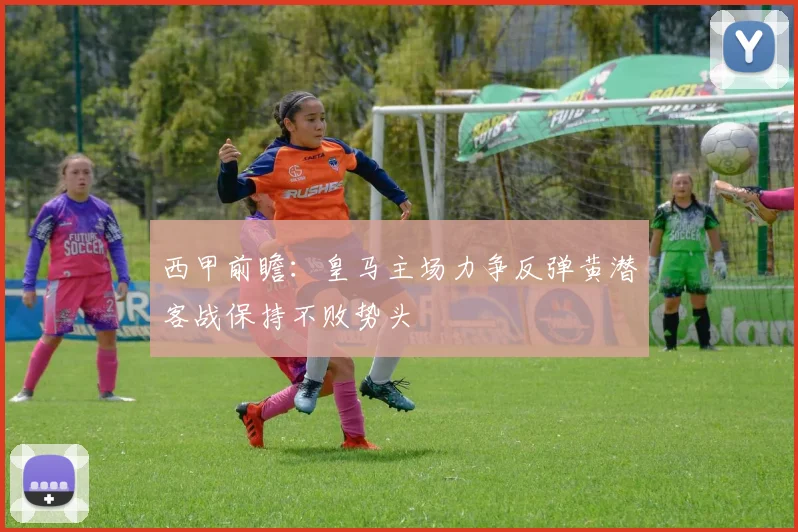 西甲前瞻：皇马主场力争反弹黄潜客战保持不败势头