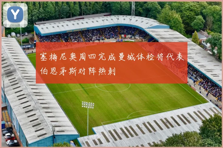 塞梅尼奥周四完成曼城体检将代表伯恩茅斯对阵热刺