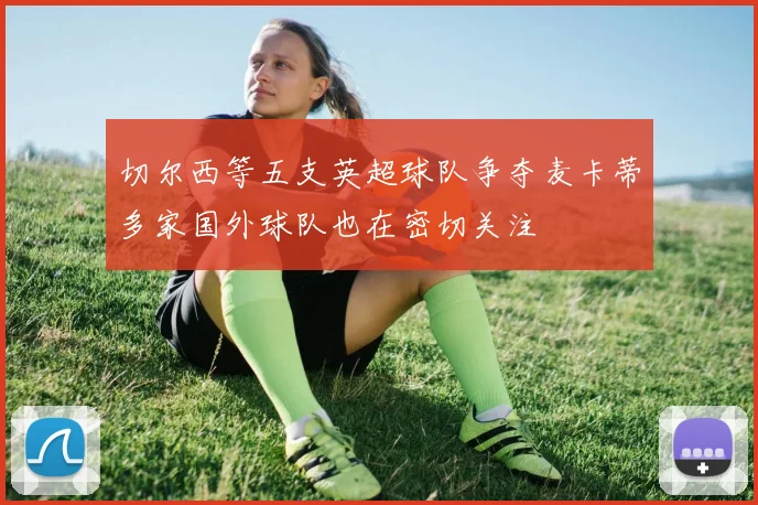 切尔西等五支英超球队争夺麦卡蒂多家国外球队也在密切关注