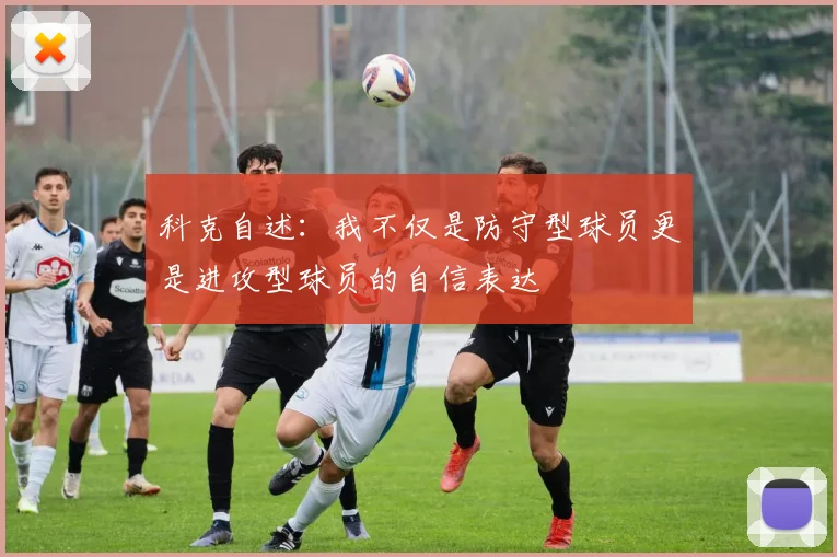 科克自述：我不仅是防守型球员更是进攻型球员的自信表达