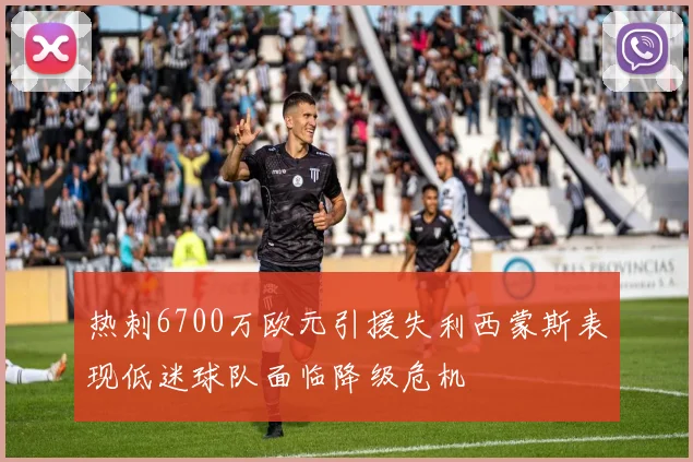 热刺6700万欧元引援失利西蒙斯表现低迷球队面临降级危机