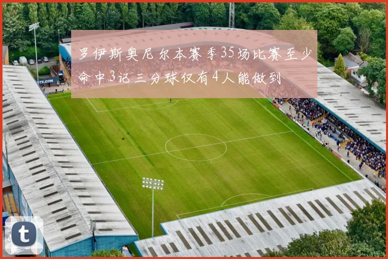 罗伊斯奥尼尔本赛季35场比赛至少命中3记三分球仅有4人能做到