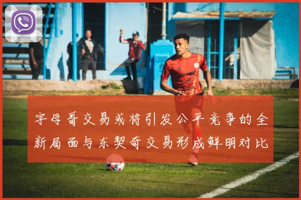 字母哥交易或将引发公平竞争的全新局面与东契奇交易形成鲜明对比