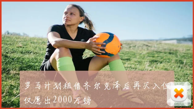 罗马计划租借齐尔克泽后再买入但仅愿出2000万镑