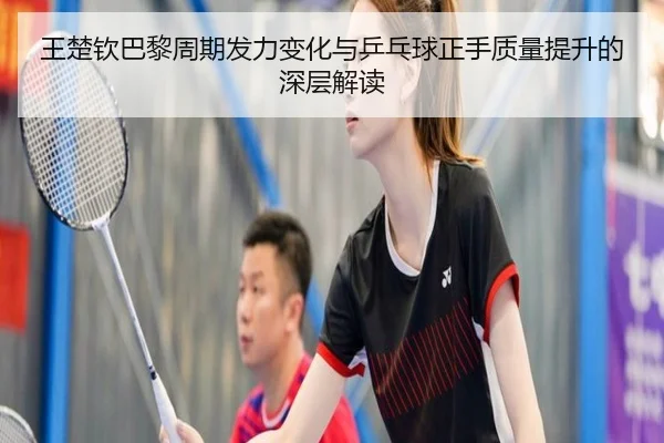 王楚钦巴黎周期发力变化与乒乓球正手质量提升的深层解读 - jiangnan